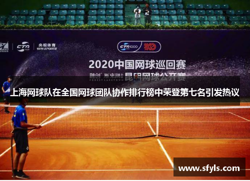 上海网球队在全国网球团队协作排行榜中荣登第七名引发热议