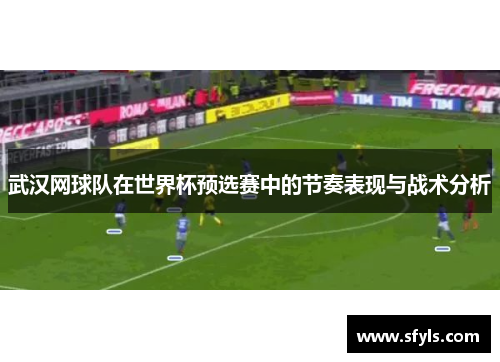武汉网球队在世界杯预选赛中的节奏表现与战术分析