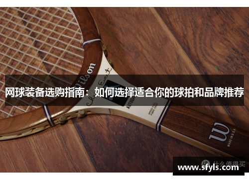 网球装备选购指南：如何选择适合你的球拍和品牌推荐