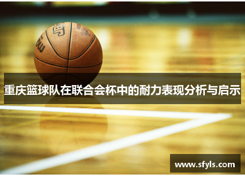 重庆篮球队在联合会杯中的耐力表现分析与启示