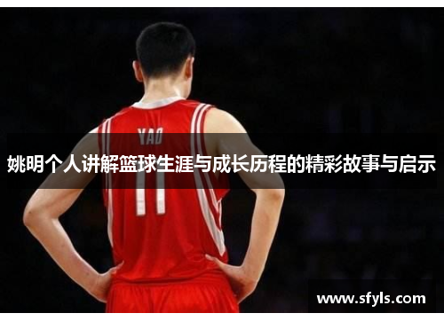 姚明个人讲解篮球生涯与成长历程的精彩故事与启示