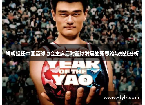 姚明担任中国篮球协会主席后对篮球发展的新思路与挑战分析