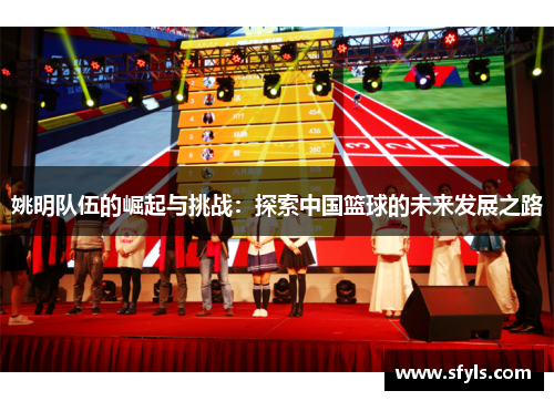 姚明队伍的崛起与挑战：探索中国篮球的未来发展之路