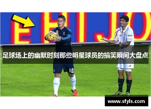 足球场上的幽默时刻那些明星球员的搞笑瞬间大盘点