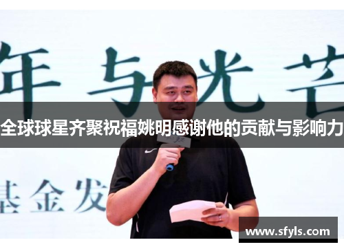全球球星齐聚祝福姚明感谢他的贡献与影响力