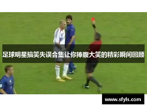 足球明星搞笑失误合集让你捧腹大笑的精彩瞬间回顾