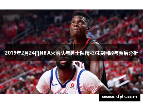 2019年2月24日NBA火箭队与勇士队精彩对决回顾与赛后分析
