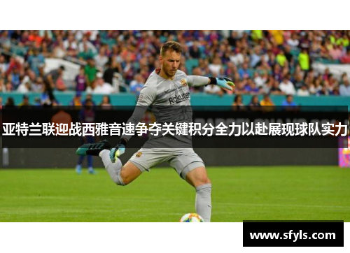 亚特兰联迎战西雅音速争夺关键积分全力以赴展现球队实力