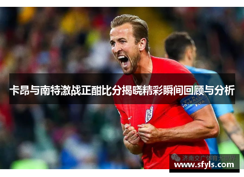 卡昂与南特激战正酣比分揭晓精彩瞬间回顾与分析