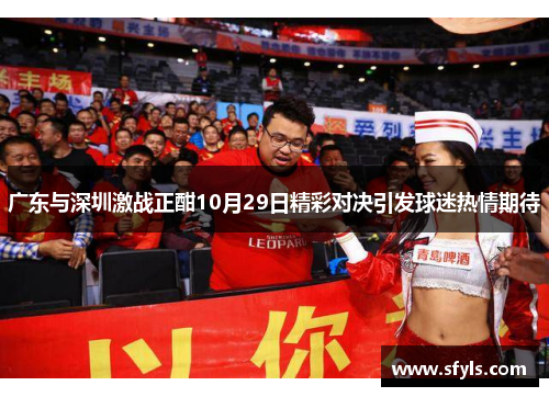 广东与深圳激战正酣10月29日精彩对决引发球迷热情期待