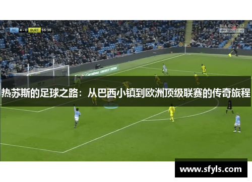 热苏斯的足球之路：从巴西小镇到欧洲顶级联赛的传奇旅程